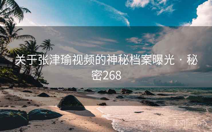关于张津瑜视频的神秘档案曝光 · 秘密268