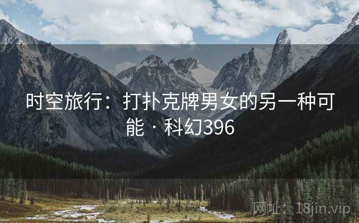时空旅行：打扑克牌男女的另一种可能 · 科幻396