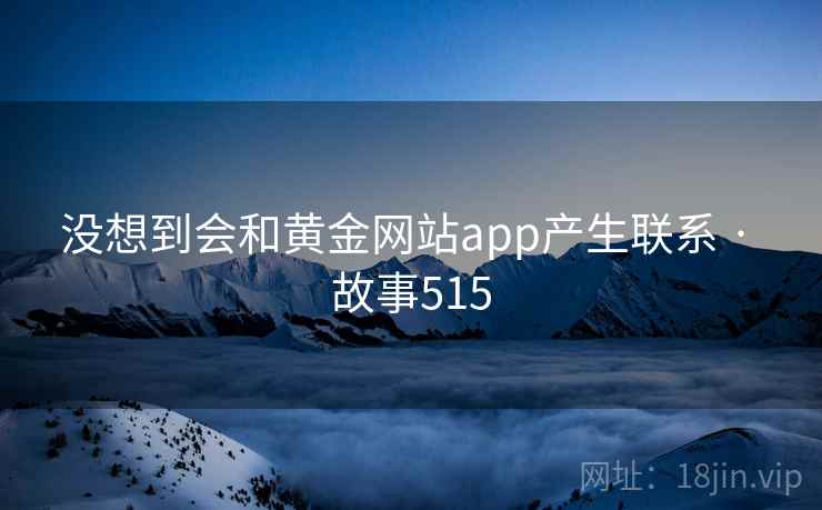 没想到会和黄金网站app产生联系 · 故事515