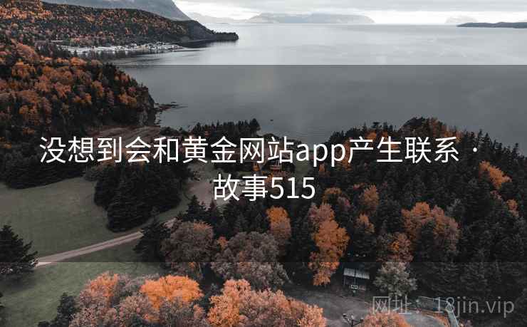 没想到会和黄金网站app产生联系 · 故事515 没想到会和黄金网站app产生联系 · 故事515