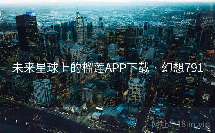未来星球上的榴莲APP下载 · 幻想791