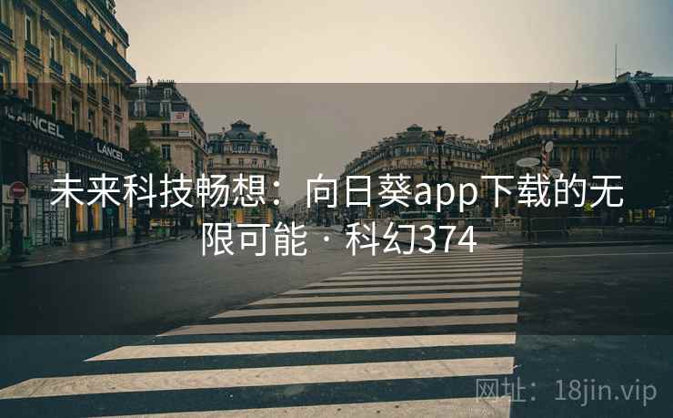 未来科技畅想：向日葵app下载的无限可能 · 科幻374