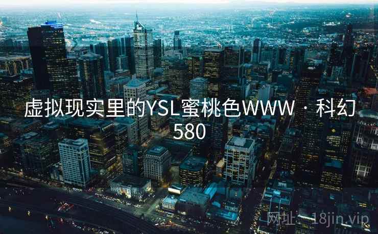 虚拟现实里的YSL蜜桃色WWW · 科幻580