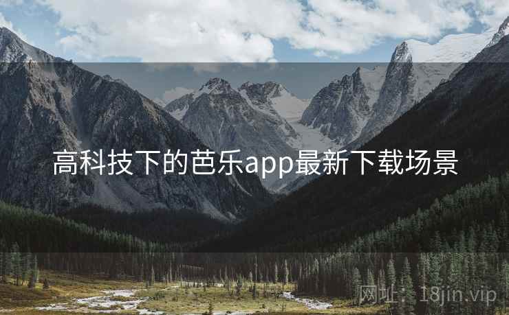 高科技下的芭乐app最新下载场景 高科技下的芭乐app最新下载场景