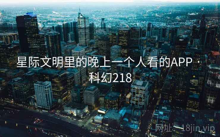 星际文明里的晚上一个人看的APP · 科幻218