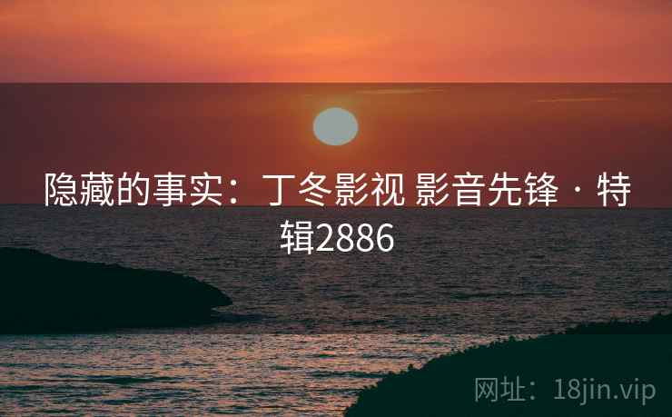 隐藏的事实：丁冬影视 影音先锋 · 特辑2886
