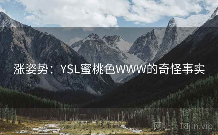 涨姿势:YSL蜜桃色WWW的奇怪事实 涨姿势:YSL蜜桃色WWW的奇怪事实