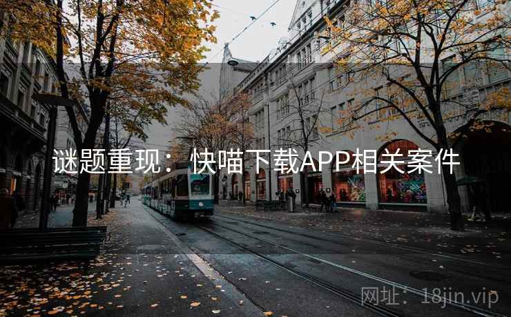 谜题重现:快喵下载APP相关案件 谜题重现:快喵下载APP相关案件