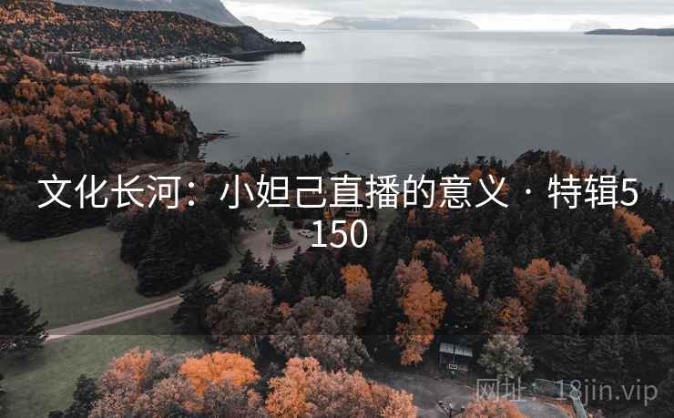 文化长河：小妲己直播的意义 · 特辑5150