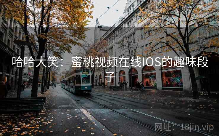 哈哈大笑：蜜桃视频在线IOS的趣味段子