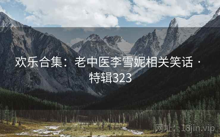 欢乐合集：老中医李雪妮相关笑话 · 特辑323
