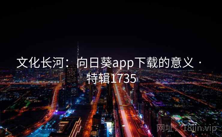 文化长河：向日葵app下载的意义 · 特辑1735