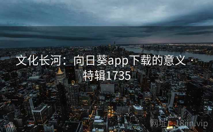 文化长河：向日葵app下载的意义 · 特辑1735