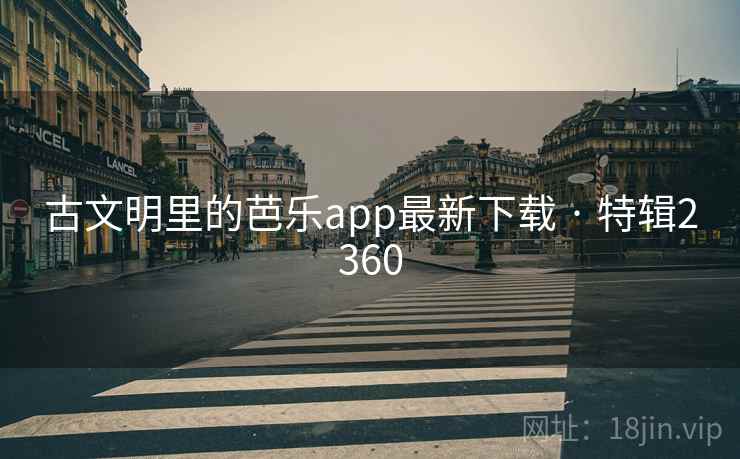 古文明里的芭乐app最新下载 · 特辑2360 古文明里的芭乐app最新下载 · 特辑2360