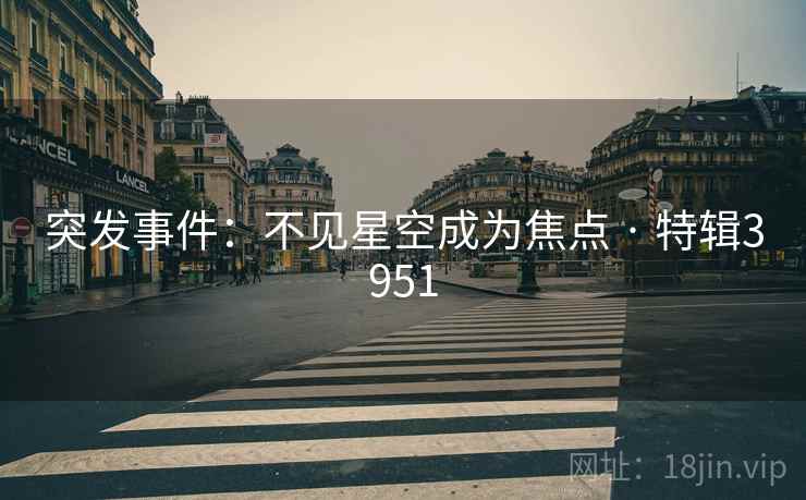突发事件：不见星空成为焦点 · 特辑3951