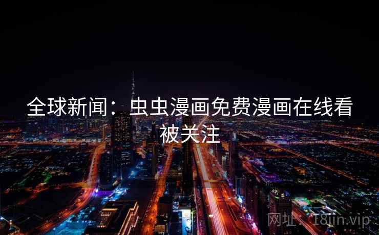 全球新闻:虫虫漫画免费漫画在线看被关注 全球新闻:虫虫漫画免费漫画在线看被关注