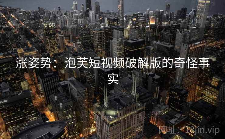 涨姿势:泡芙短视频破解版的奇怪事实